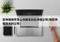 区块链接开发公司哪家好区块链公司[做区块链技术的公司]