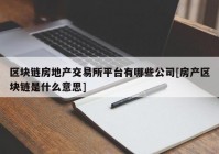 区块链房地产交易所平台有哪些公司[房产区块链是什么意思]