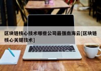 区块链核心技术哪些公司最强南海云[区块链核心关键技术]