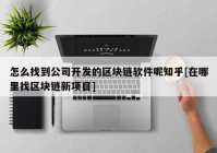 怎么找到公司开发的区块链软件呢知乎[在哪里找区块链新项目]