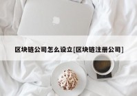 区块链公司怎么设立[区块链注册公司]