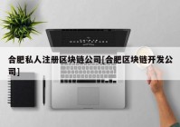 合肥私人注册区块链公司[合肥区块链开发公司]