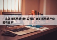 广东正规区块链材料公司[广州的区块链产业园有几家]