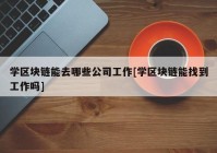 学区块链能去哪些公司工作[学区块链能找到工作吗]