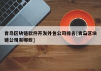 青岛区块链软件开发外包公司排名[青岛区块链公司有哪些]