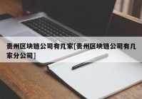 贵州区块链公司有几家[贵州区块链公司有几家分公司]