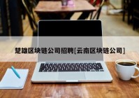 楚雄区块链公司招聘[云南区块链公司]