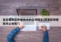 自主研发区块链技术的公司排名[研发区块链技术公司有?]