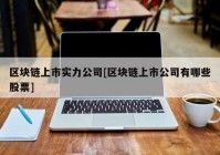 区块链上市实力公司[区块链上市公司有哪些股票]