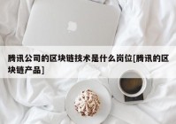 腾讯公司的区块链技术是什么岗位[腾讯的区块链产品]