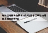 财务运用区块链技术的公司[基于区块链的财务系统应用研究]