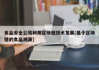 食品安全公司利用区块链技术发展[基于区块链的食品溯源]