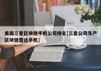 美国三星区块链手机公司排名[三星公司生产区块链雷达手机]