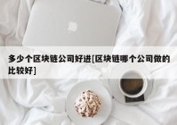 多少个区块链公司好进[区块链哪个公司做的比较好]