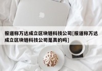 报道称万达成立区块链科技公司[报道称万达成立区块链科技公司是真的吗]