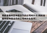 蚂蚁金服和区块链合作的公司叫什么[蚂蚁金服和区块链合作的公司叫什么名字]