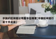 中国的区块链公司集中在哪里[中国区块链行业十大企业]