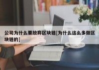 公司为什么要放弃区块链[为什么这么多做区块链的]