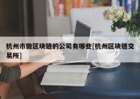 杭州市做区块链的公司有哪些[杭州区块链交易所]