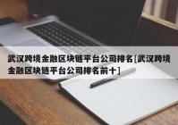 武汉跨境金融区块链平台公司排名[武汉跨境金融区块链平台公司排名前十]