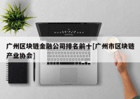 广州区块链金融公司排名前十[广州市区块链产业协会]