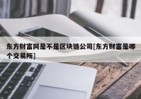 东方财富网是不是区块链公司[东方财富是哪个交易所]