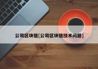 公司区块链[公司区块链技术问题]