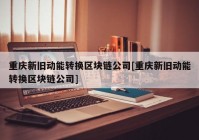 重庆新旧动能转换区块链公司[重庆新旧动能转换区块链公司]