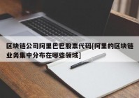 区块链公司阿里巴巴股票代码[阿里的区块链业务集中分布在哪些领域]