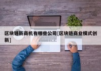 区块链新商机有哪些公司[区块链商业模式创新]