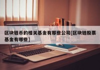 区块链币的相关基金有那些公司[区块链股票基金有哪些]