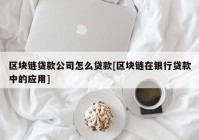 区块链贷款公司怎么贷款[区块链在银行贷款中的应用]