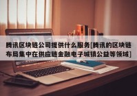 腾讯区块链公司提供什么服务[腾讯的区块链布局集中在供应链金融电子城镇公益等领域]