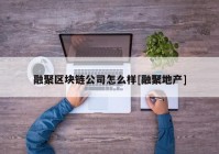 融聚区块链公司怎么样[融聚地产]