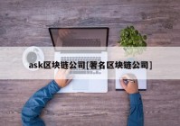 ask区块链公司[著名区块链公司]