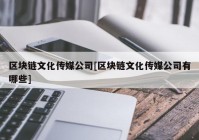 区块链文化传媒公司[区块链文化传媒公司有哪些]